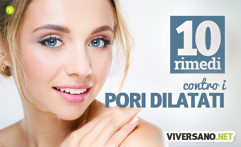 Pori dilatati sul viso: 10 rimedi naturali